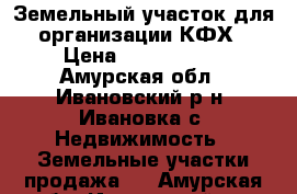 Земельный участок для организации КФХ › Цена ­ 5 000 000 - Амурская обл., Ивановский р-н, Ивановка с. Недвижимость » Земельные участки продажа   . Амурская обл.,Ивановский р-н